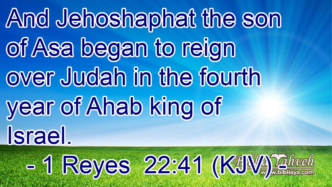 And Jehoshaphat the son of Asa began to reign over Judah in the fourth year of Ahab king of Israel.