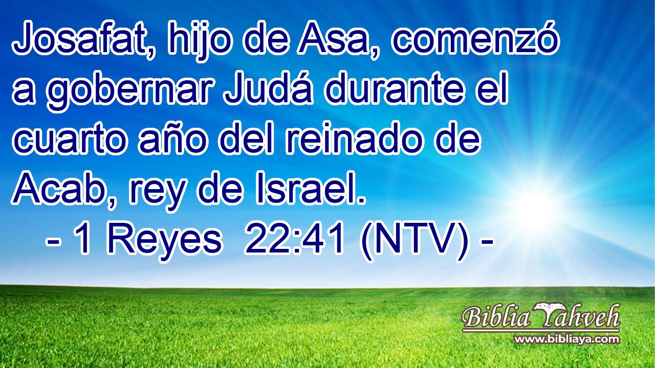 Josafat, hijo de Asa, comenzó a gobernar Judá durante el cuarto año del reinado de Acab, rey de Israel.