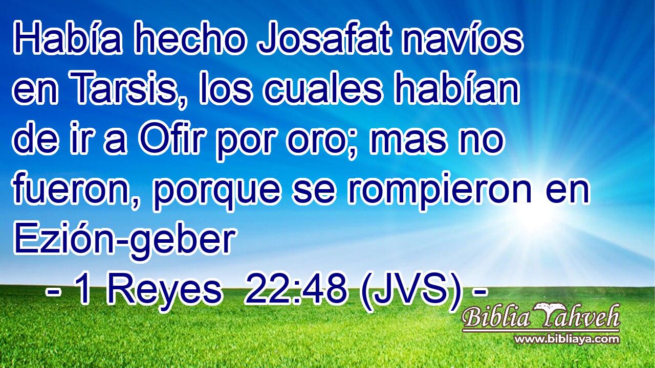 Había hecho Josafat navíos en Tarsis, los cuales habían de ir a Ofir por oro; mas no fueron, porque se rompieron en Ezión-geber