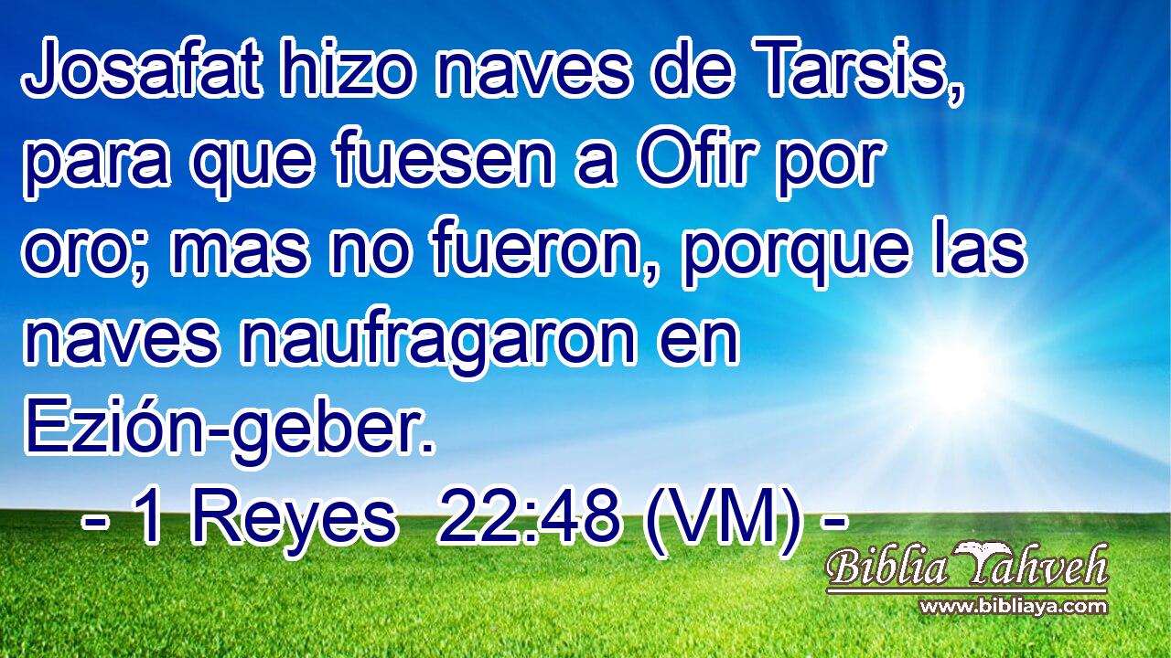  Josafat hizo naves de Tarsis, para que fuesen a Ofir por oro; mas no fueron, porque las naves naufragaron en Ezión-geber. 
