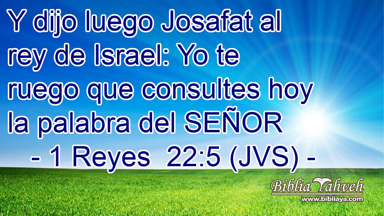 Y dijo luego Josafat al rey de Israel: Yo te ruego que consultes hoy la palabra del SEÑOR