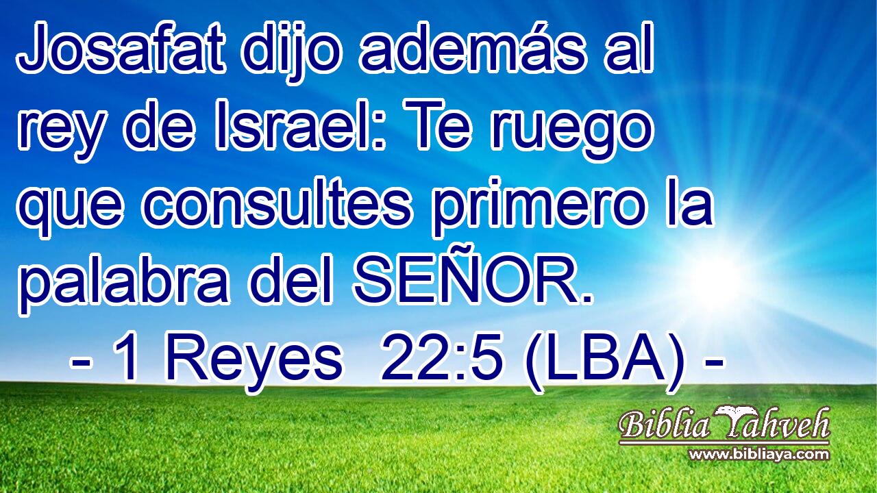 Josafat dijo además al rey de Israel: Te ruego que consultes primero la palabra del SEÑOR.