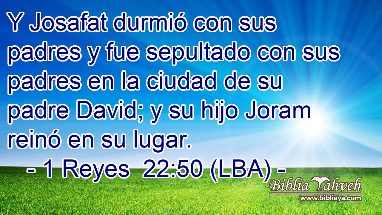 Y Josafat durmió con sus padres y fue sepultado con sus padres en la ciudad de su padre David; y su hijo Joram reinó en su lugar.