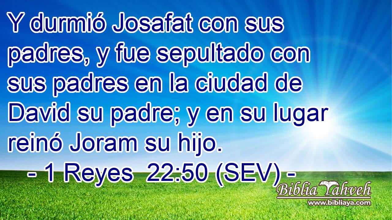 Y durmió Josafat con sus padres, y fue sepultado con sus padres en la ciudad de David su padre; y en su lugar reinó Joram su hijo.
