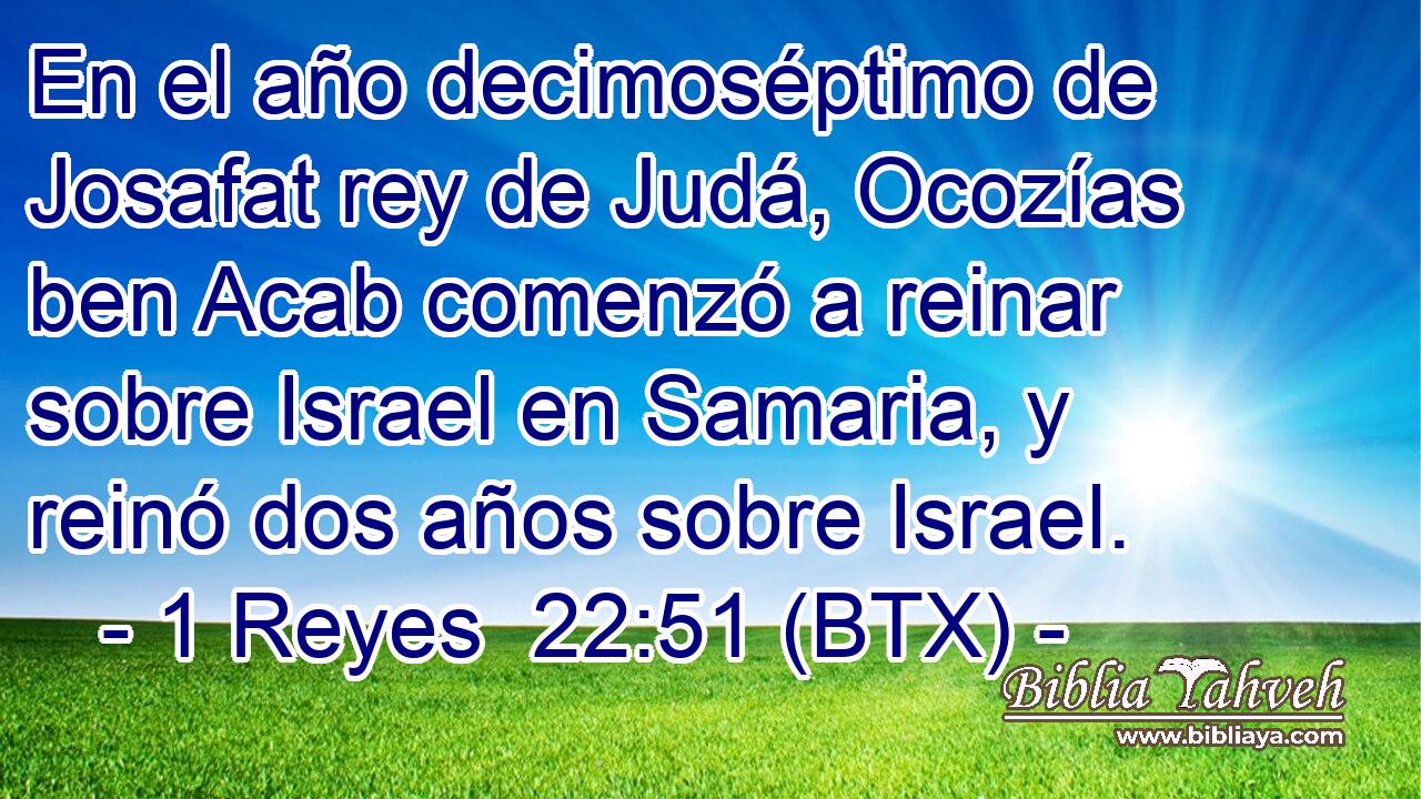 En el año decimoséptimo de Josafat rey de Judá, Ocozías ben Acab comenzó a reinar sobre Israel en Samaria, y reinó dos años sobre Israel.