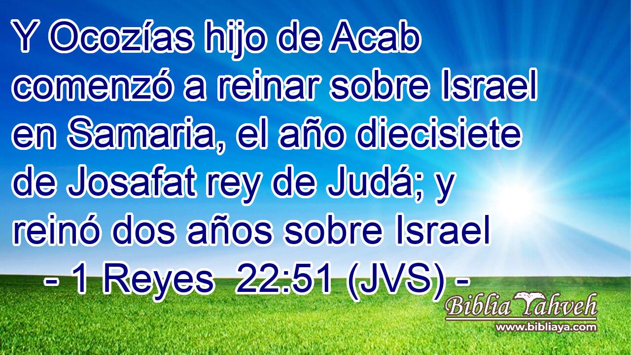 Y Ocozías hijo de Acab comenzó a reinar sobre Israel en Samaria, el año diecisiete de Josafat rey de Judá; y reinó dos años sobre Israel