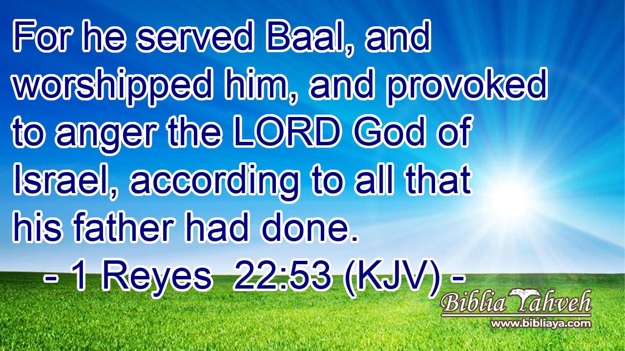 For he served Baal, and worshipped him, and provoked to anger the LORD God of Israel, according to all that his father had done.