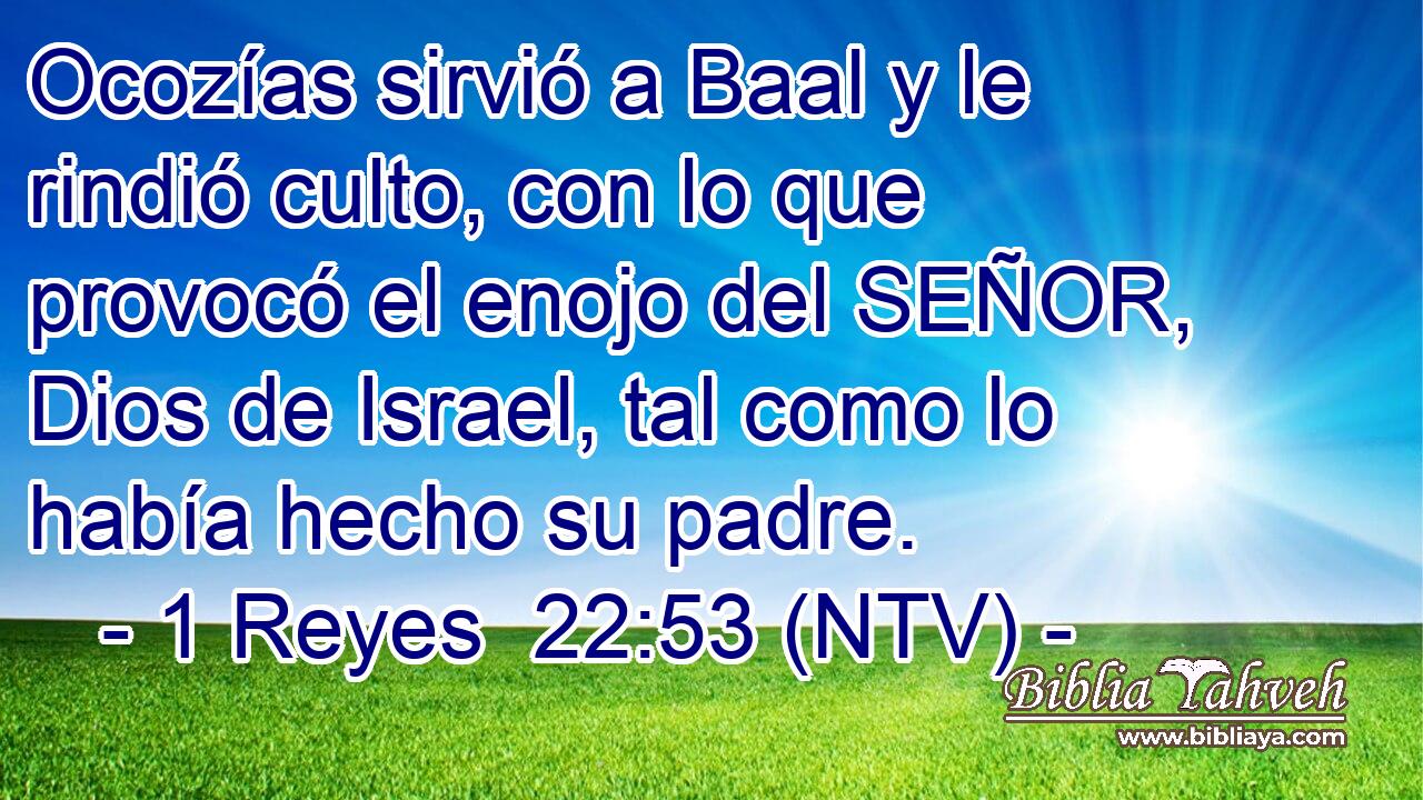 Ocozías sirvió a Baal y le rindió culto, con lo que provocó el enojo del SEÑOR, Dios de Israel, tal como lo había hecho su padre.