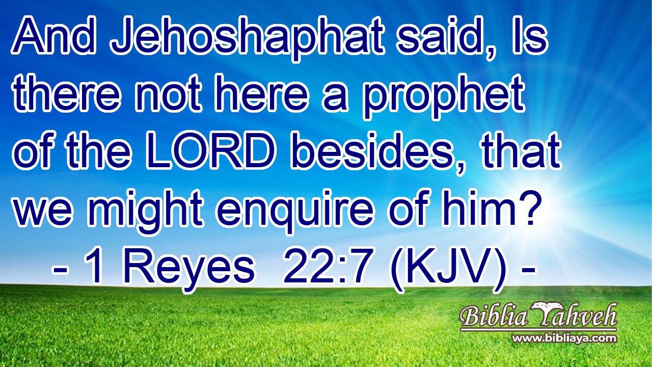 And Jehoshaphat said, Is there not here a prophet of the LORD besides, that we might enquire of him?