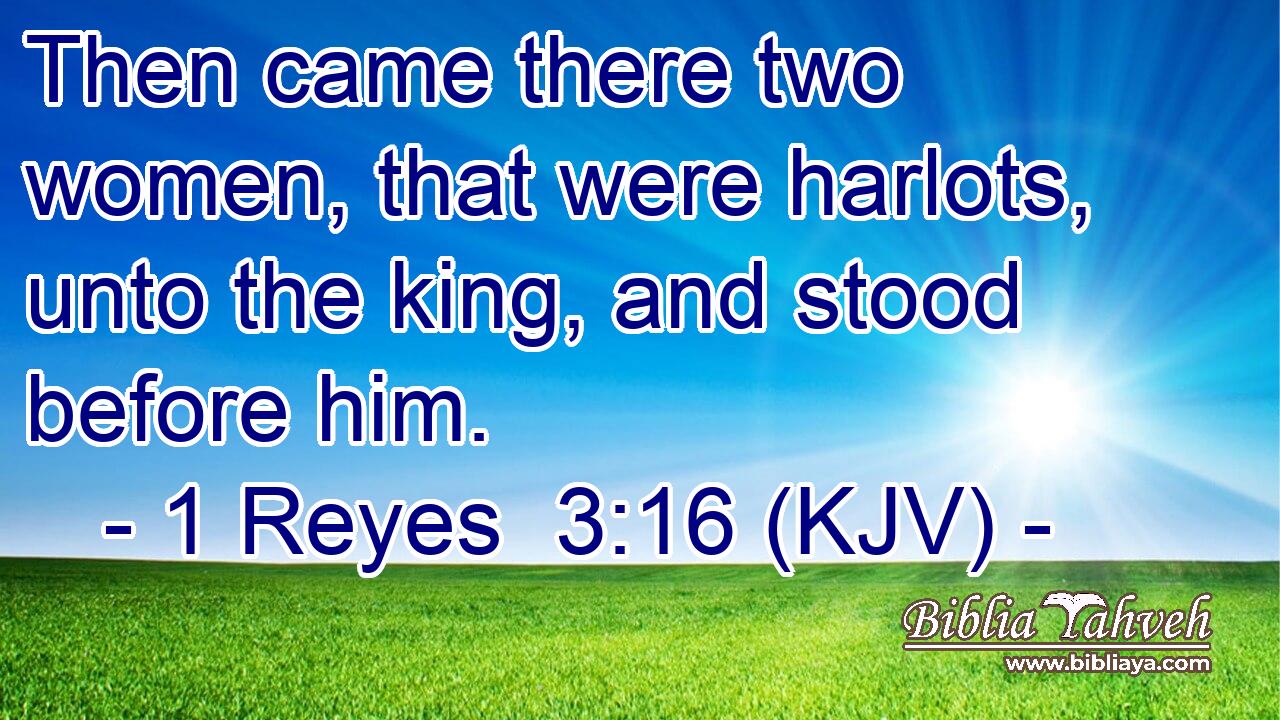 Then came there two women, that were harlots, unto the king, and stood before him.