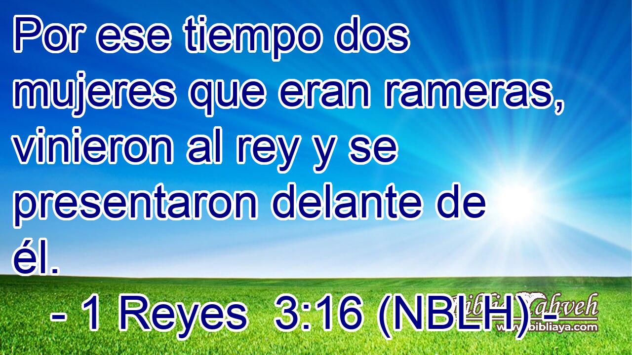  Por ese tiempo dos mujeres que eran rameras, vinieron al rey y se presentaron delante de él. 