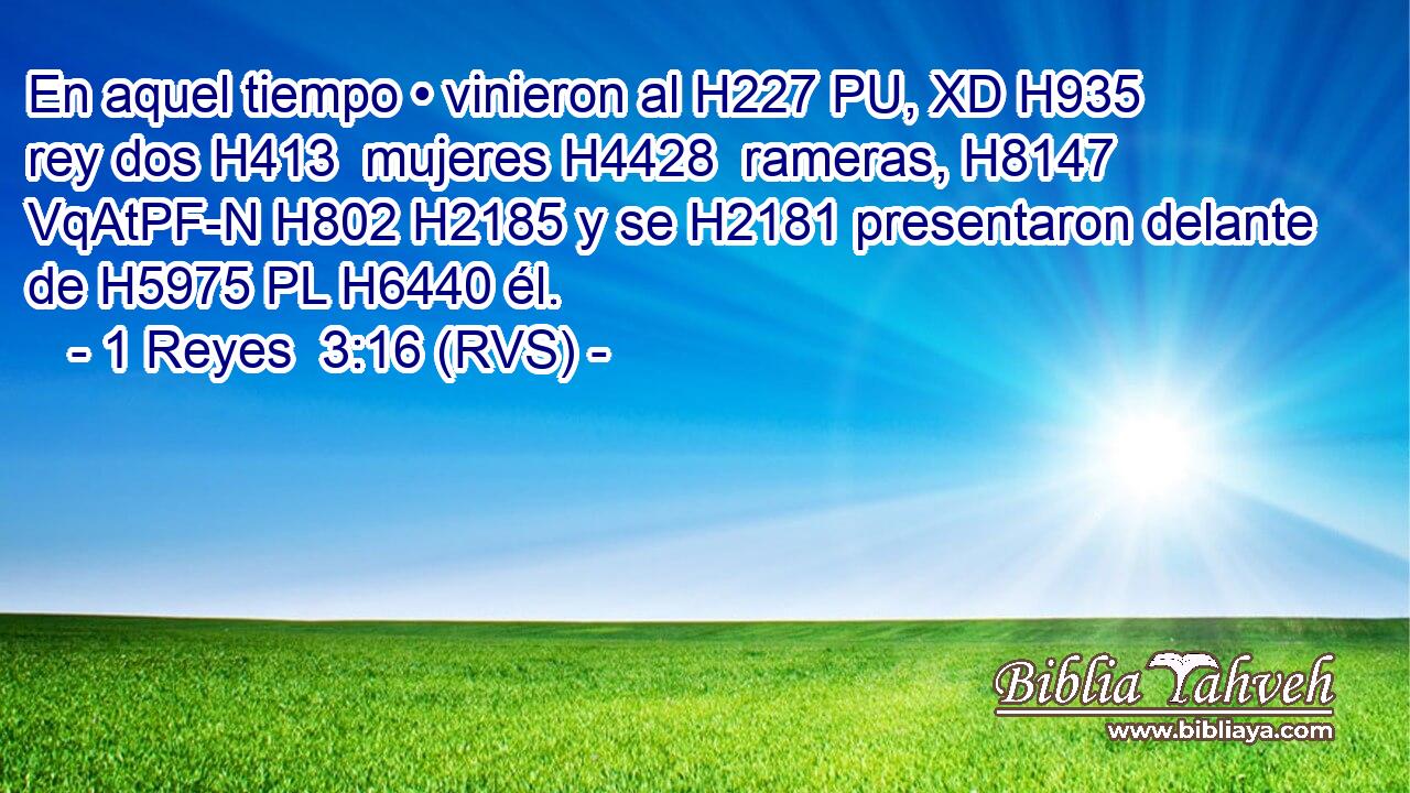 En aquel tiempo • vinieron al H227 PU, XD H935 rey dos H413  mujeres H4428  rameras, H8147 VqAtPF-N H802 H2185 y se H2181 presentaron delante de H5975 PL H6440 él. 