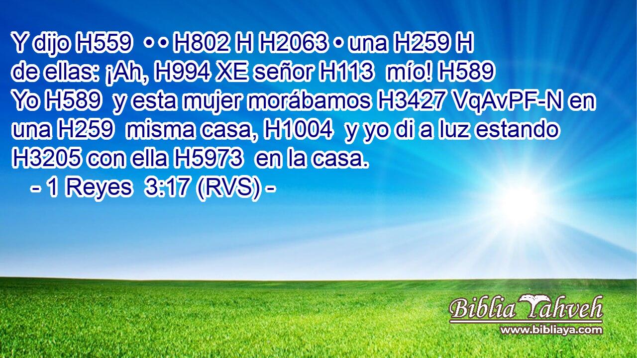 Y dijo H559  • • H802 H H2063 • una H259 H de ellas: ¡Ah, H994 XE señor H113  mío! H589  Yo H589  y esta mujer morábamos H3427 VqAvPF-N en una H259  misma casa, H1004  y yo di a luz estando H3205 con ella H5973  en la casa. 