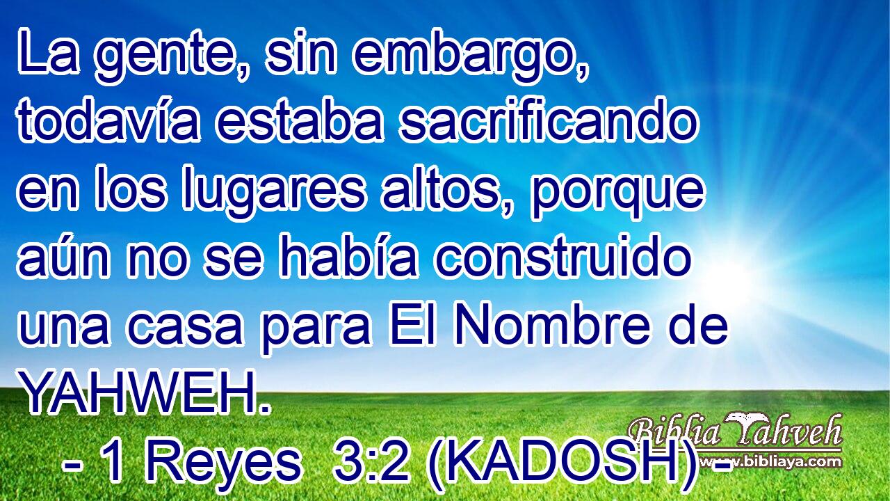  La gente, sin embargo, todavía estaba sacrificando en los lugares altos, porque aún no se había construido una casa para El Nombre de YAHWEH. 