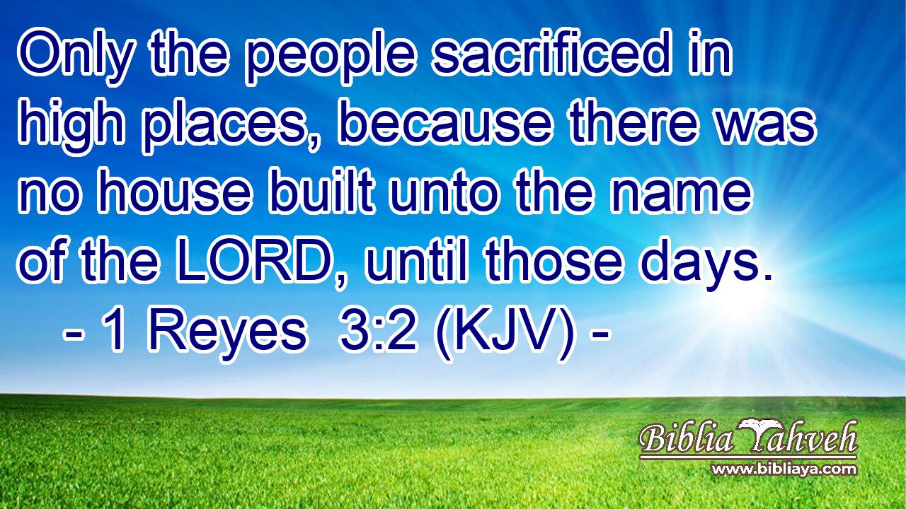 Only the people sacrificed in high places, because there was no house built unto the name of the LORD, until those days.