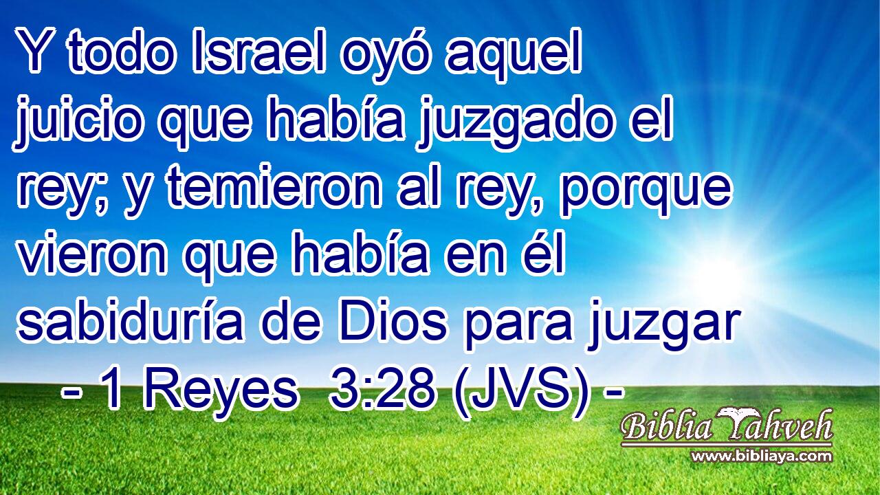 Y todo Israel oyó aquel juicio que había juzgado el rey; y temieron al rey, porque vieron que había en él sabiduría de Dios para juzgar
