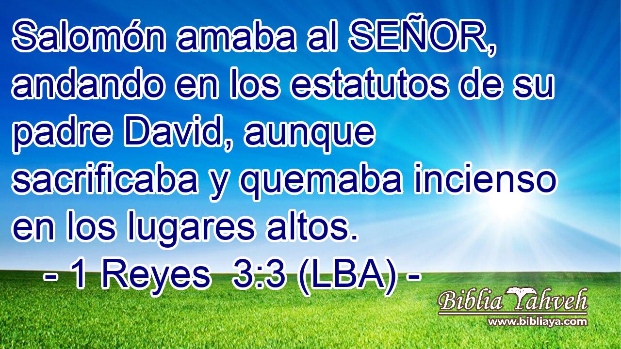 Salomón amaba al SEÑOR, andando en los estatutos de su padre David, aunque sacrificaba y quemaba incienso en los lugares altos.
