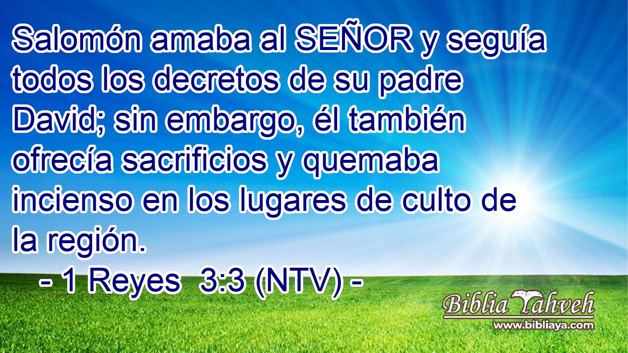 Salomón amaba al SEÑOR y seguía todos los decretos de su padre David; sin embargo, él también ofrecía sacrificios y quemaba incienso en los lugares de culto de la región.