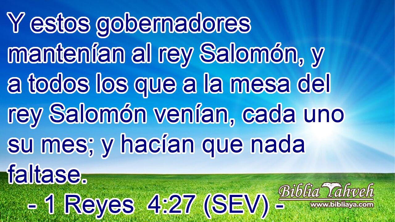 Y estos gobernadores mantenían al rey Salomón, y a todos los que a la mesa del rey Salomón venían, cada uno su mes; y hacían que nada faltase.