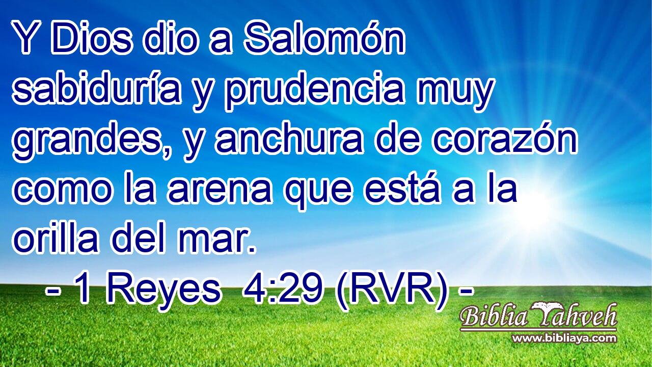 Y Dios dio a Salomón sabiduría y prudencia muy grandes, y anchura de corazón como la arena que está a la orilla del mar.