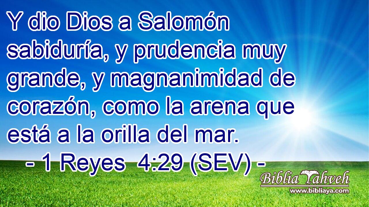 Y dio Dios a Salomón sabiduría, y prudencia muy grande, y magnanimidad de corazón, como la arena que está a la orilla del mar.