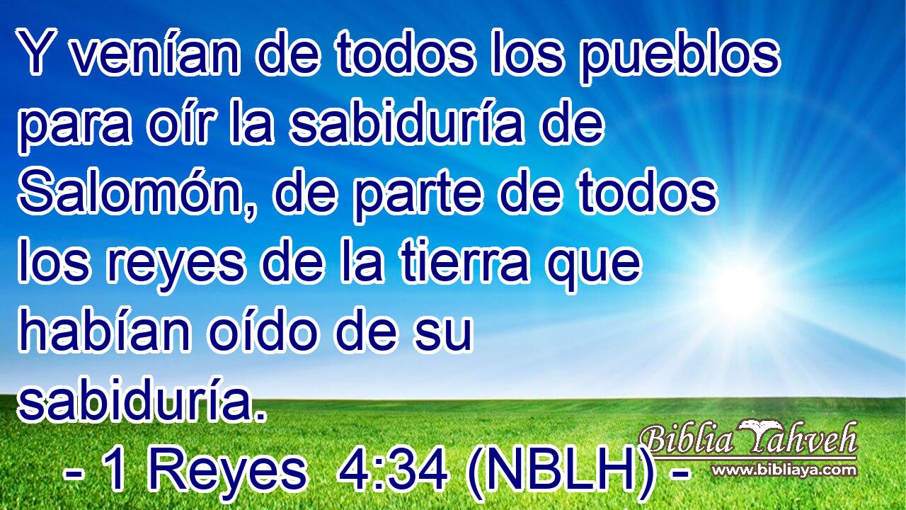  Y venían de todos los pueblos para oír la sabiduría de Salomón, de parte de todos los reyes de la tierra que habían oído de su sabiduría. 