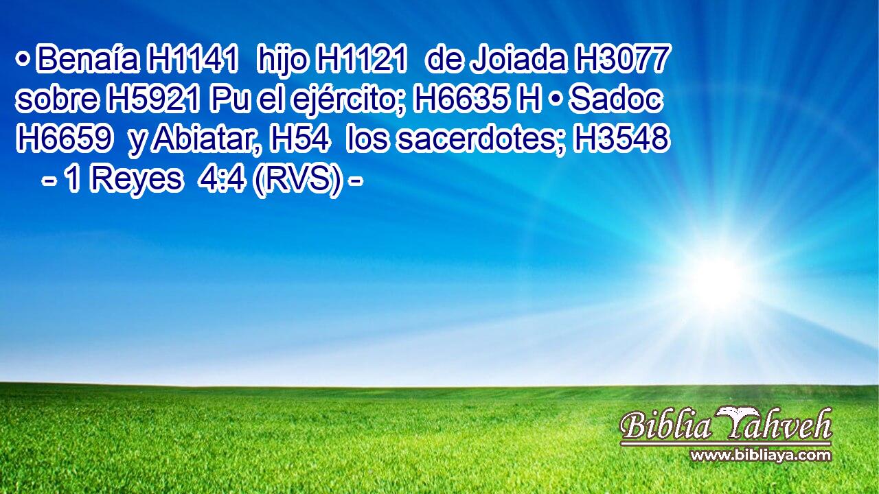 • Benaía H1141  hijo H1121  de Joiada H3077  sobre H5921 Pu el ejército; H6635 H • Sadoc H6659  y Abiatar, H54  los sacerdotes; H3548  