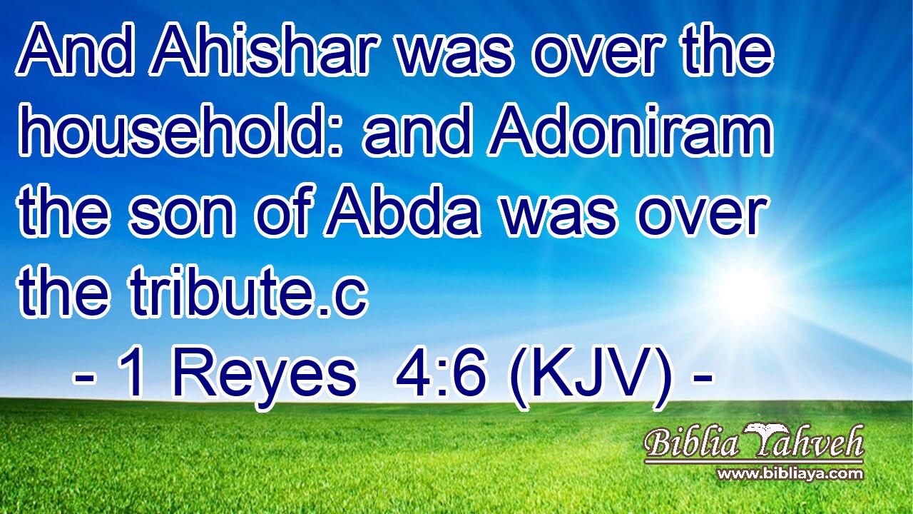 And Ahishar was over the household: and Adoniram the son of Abda was over the tribute.c