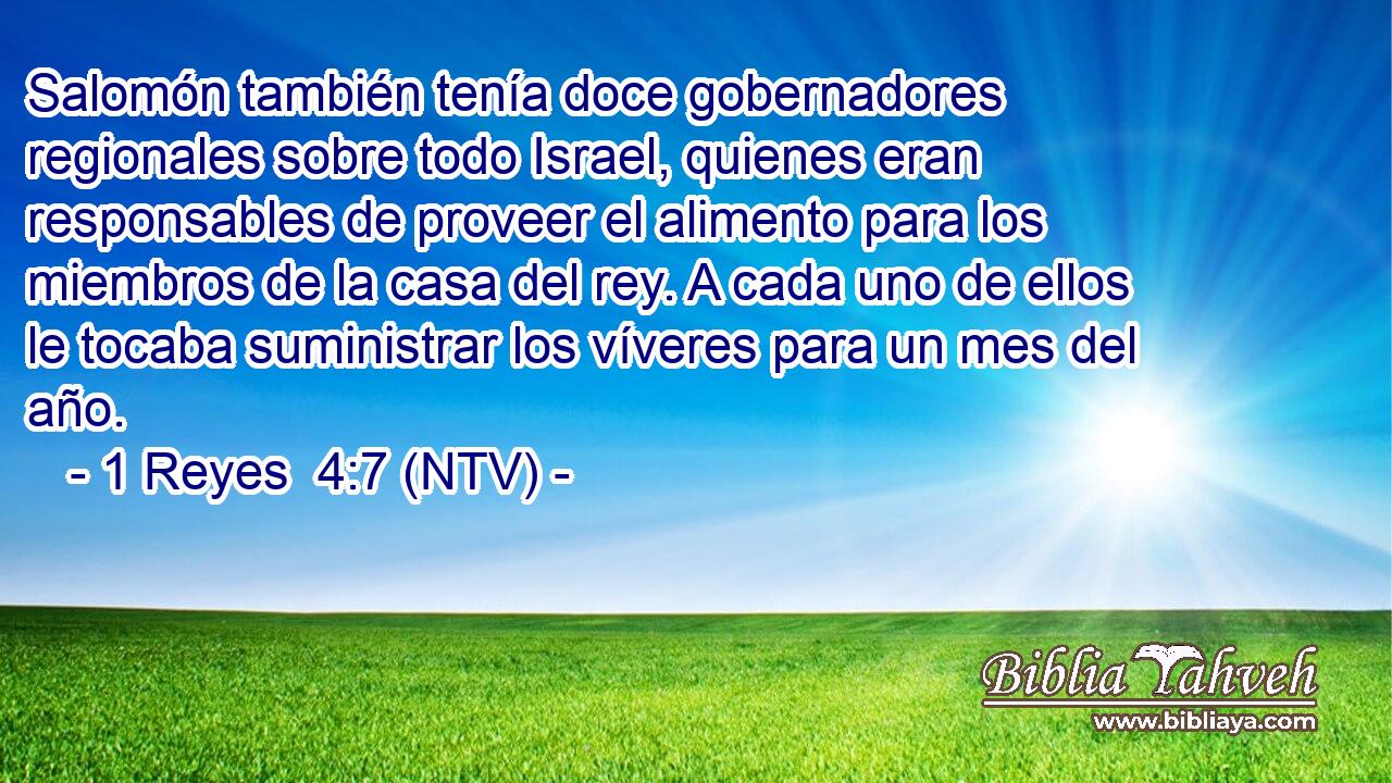 Salomón también tenía doce gobernadores regionales sobre todo Israel, quienes eran responsables de proveer el alimento para los miembros de la casa del rey. A cada uno de ellos le tocaba suministrar los víveres para un mes del año.