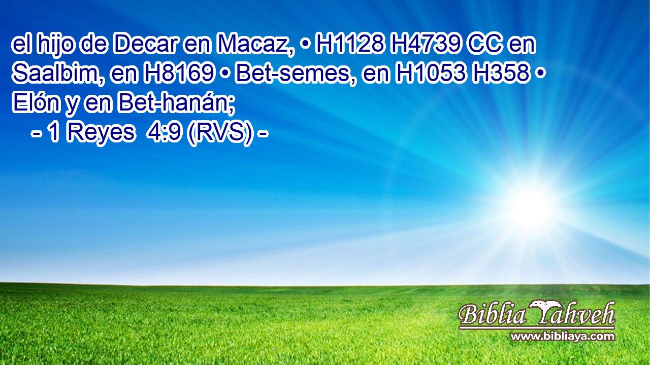 el hijo de Decar en Macaz, • H1128 H4739 CC en Saalbim, en H8169 • Bet-semes, en H1053 H358 • Elón y en Bet-hanán; 