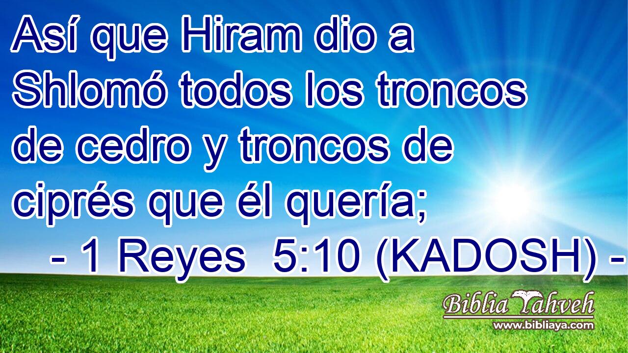 Así que Hiram dio a Shlomó todos los troncos de cedro y troncos de ciprés que él quería; 