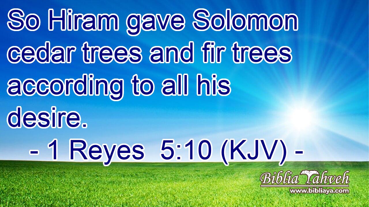 So Hiram gave Solomon cedar trees and fir trees according to all his desire.