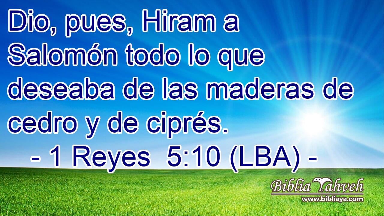 Dio, pues, Hiram a Salomón todo lo que deseaba de las maderas de cedro y de ciprés.