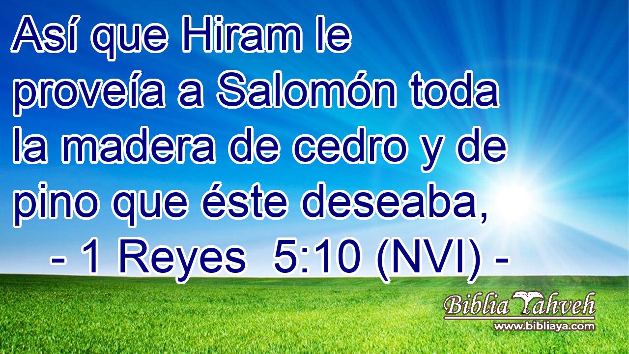  Así que Hiram le proveía a Salomón toda la madera de cedro y de pino que éste deseaba, 