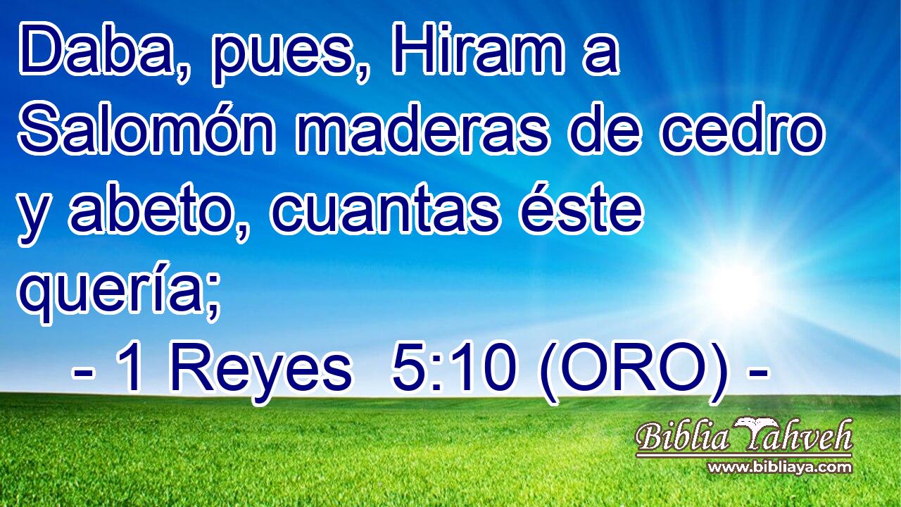  Daba, pues, Hiram a Salomón maderas de cedro y abeto, cuantas éste quería; 