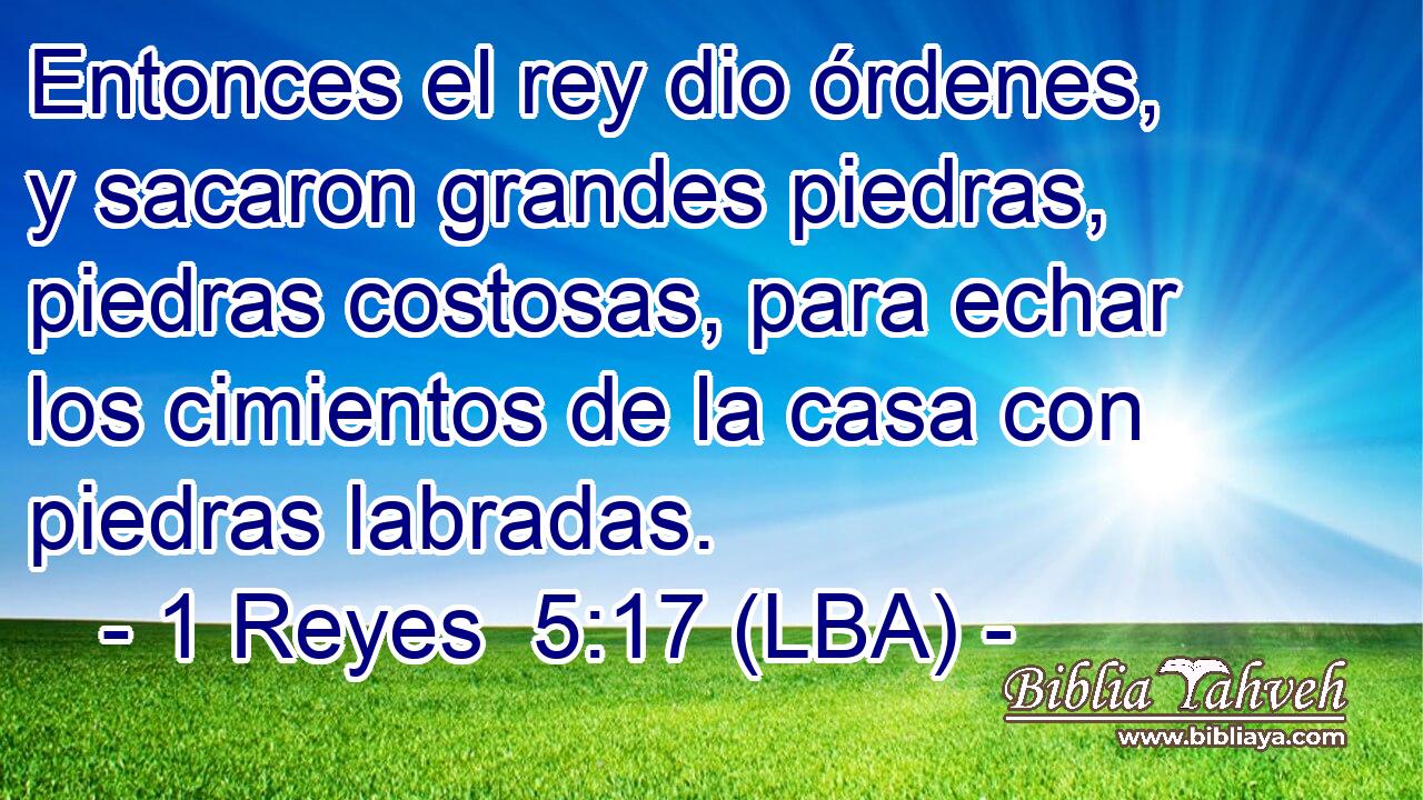 Entonces el rey dio órdenes, y sacaron grandes piedras, piedras costosas, para echar los cimientos de la casa con piedras labradas.