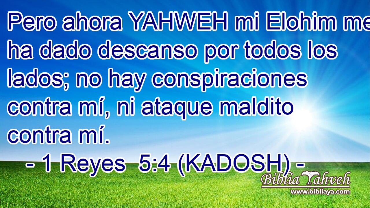  Pero ahora YAHWEH mi Elohim me ha dado descanso por todos los lados; no hay conspiraciones contra mí, ni ataque maldito contra mí. 