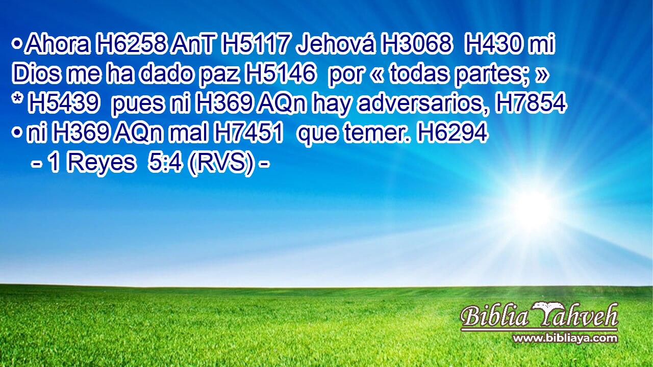 • Ahora H6258 AnT H5117 Jehová H3068  H430 mi Dios me ha dado paz H5146  por « todas partes; » * H5439  pues ni H369 AQn hay adversarios, H7854  • ni H369 AQn mal H7451  que temer. H6294  