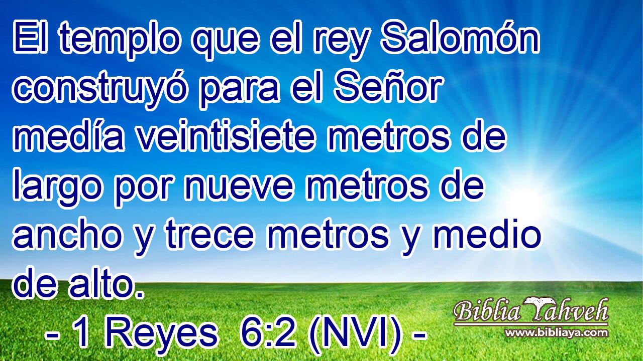  El templo que el rey Salomón construyó para el Señor medía veintisiete metros de largo por nueve metros de ancho y trece metros y medio de alto. 