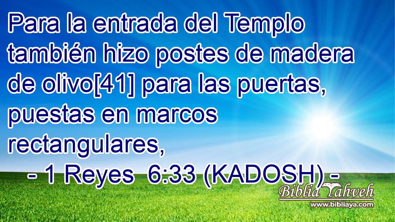 Para la entrada del Templo también hizo postes de madera de olivo[41] para las puertas, puestas en marcos rectangulares, 