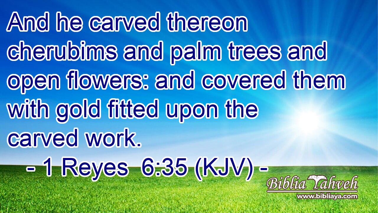 And he carved thereon cherubims and palm trees and open flowers: and covered them with gold fitted upon the carved work.