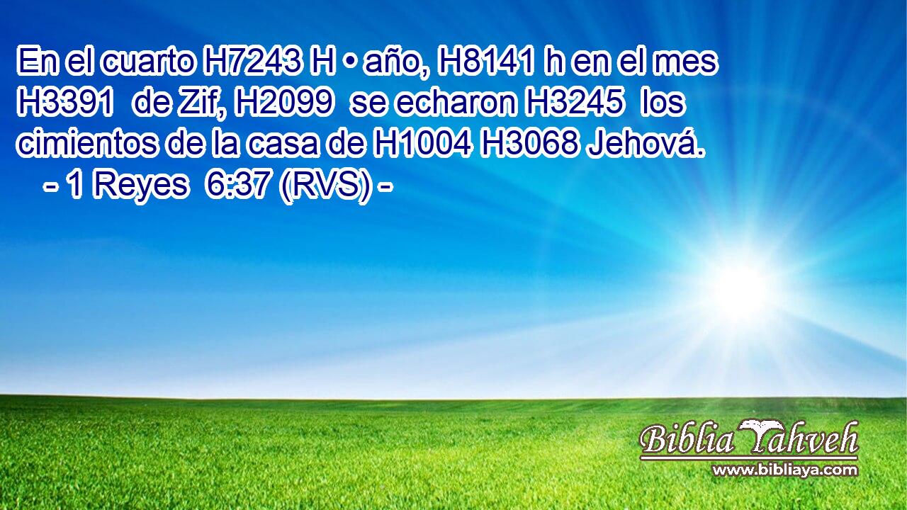 En el cuarto H7243 H • año, H8141 h en el mes H3391  de Zif, H2099  se echaron H3245  los cimientos de la casa de H1004 H3068 Jehová. 
