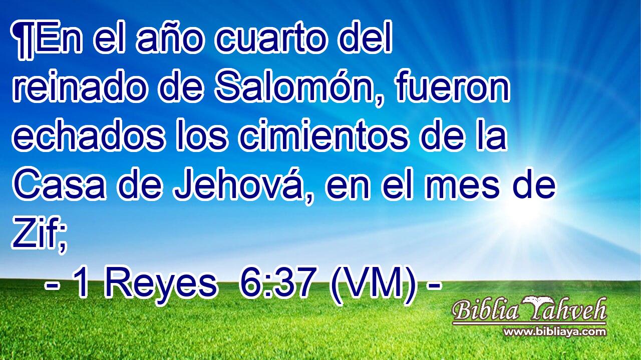 ¶En el año cuarto del reinado de Salomón, fueron echados los cimientos de la Casa de Jehová, en el mes de Zif; 
