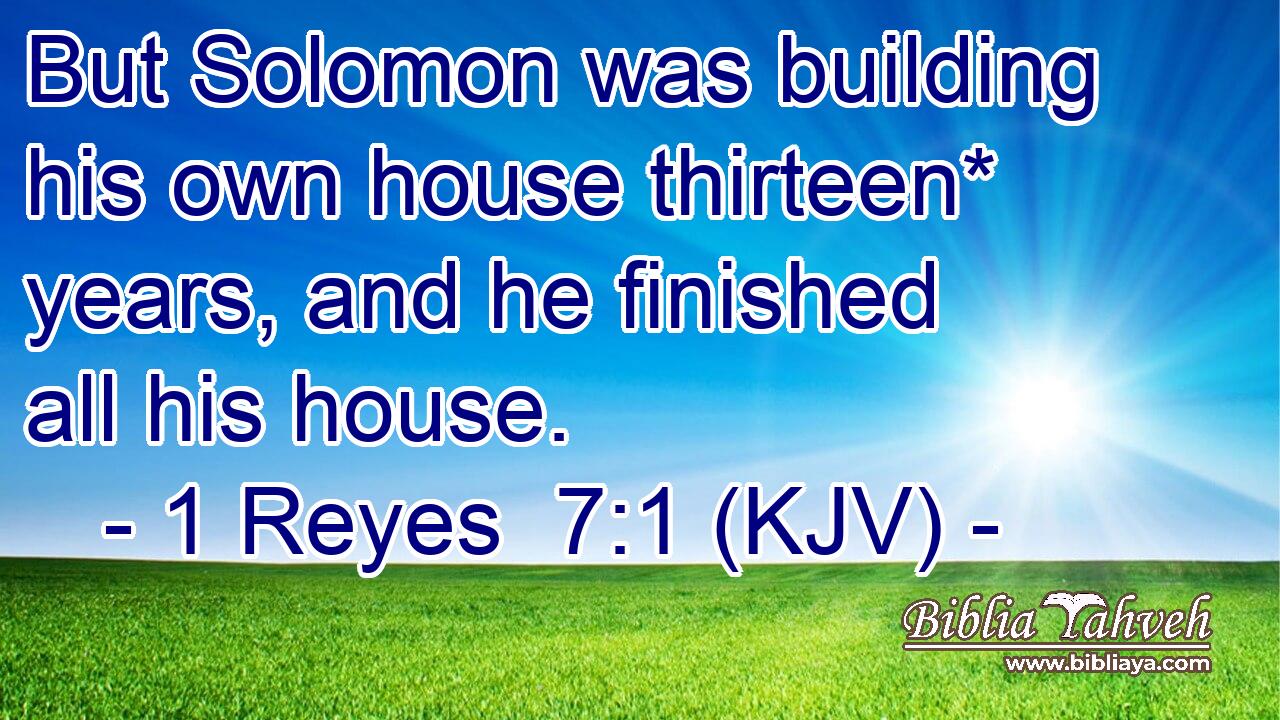 But Solomon was building his own house thirteen* years, and he finished all his house.