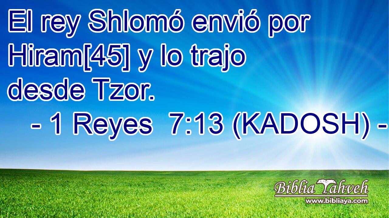  El rey Shlomó envió por Hiram[45] y lo trajo desde Tzor. 