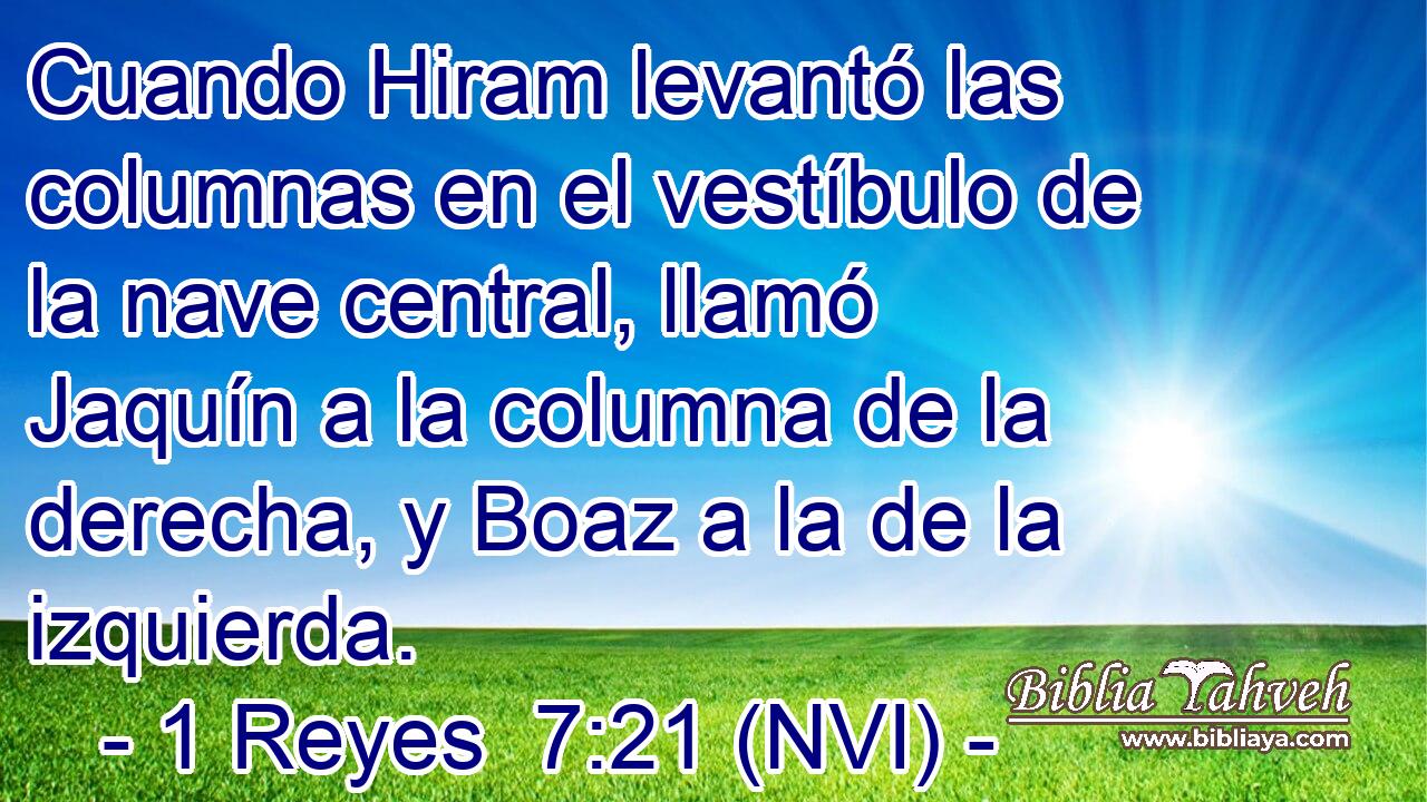  Cuando Hiram levantó las columnas en el vestíbulo de la nave central, llamó Jaquín a la columna de la derecha, y Boaz a la de la izquierda. 