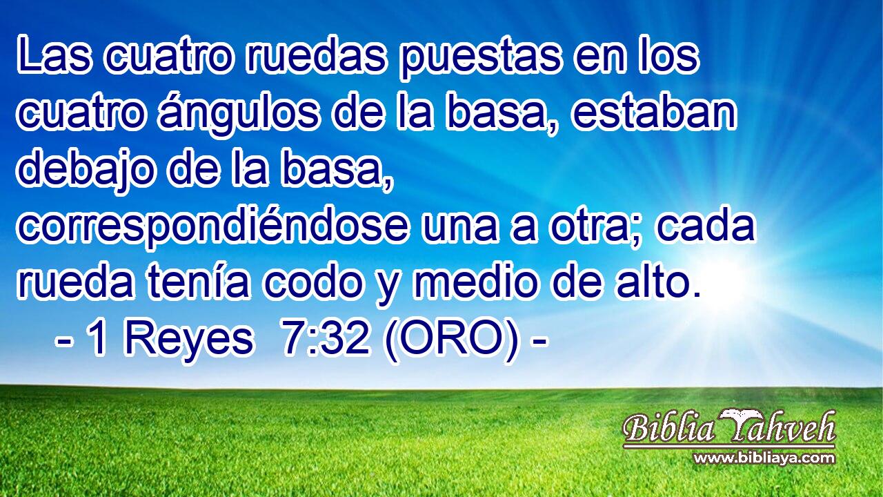  Las cuatro ruedas puestas en los cuatro ángulos de la basa, estaban debajo de la basa, correspondiéndose una a otra; cada rueda tenía codo y medio de alto. 