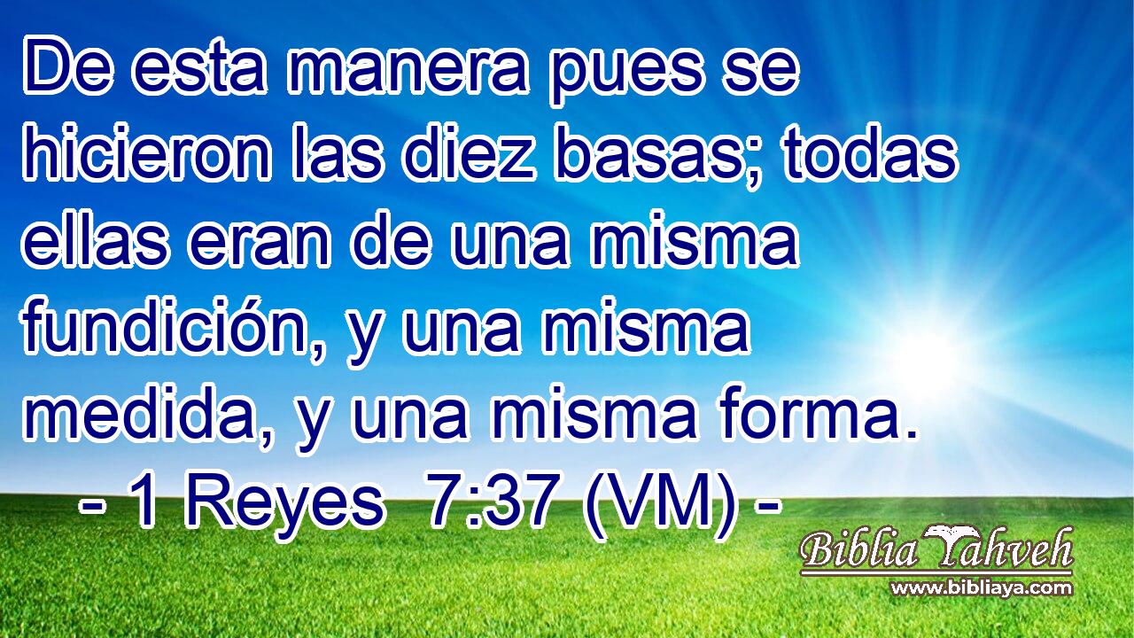  De esta manera pues se hicieron las diez basas; todas ellas eran de una misma fundición, y una misma medida, y una misma forma. 