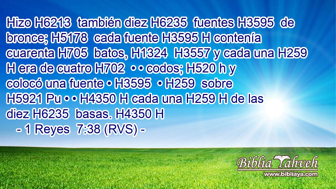Hizo H6213  también diez H6235  fuentes H3595  de bronce; H5178  cada fuente H3595 H contenía cuarenta H705  batos, H1324  H3557 y cada una H259 H era de cuatro H702  • • codos; H520 h y colocó una fuente • H3595  • H259  sobre H5921 Pu • • H4350 H cada una H259 H de las diez H6235  basas. H4350 H 