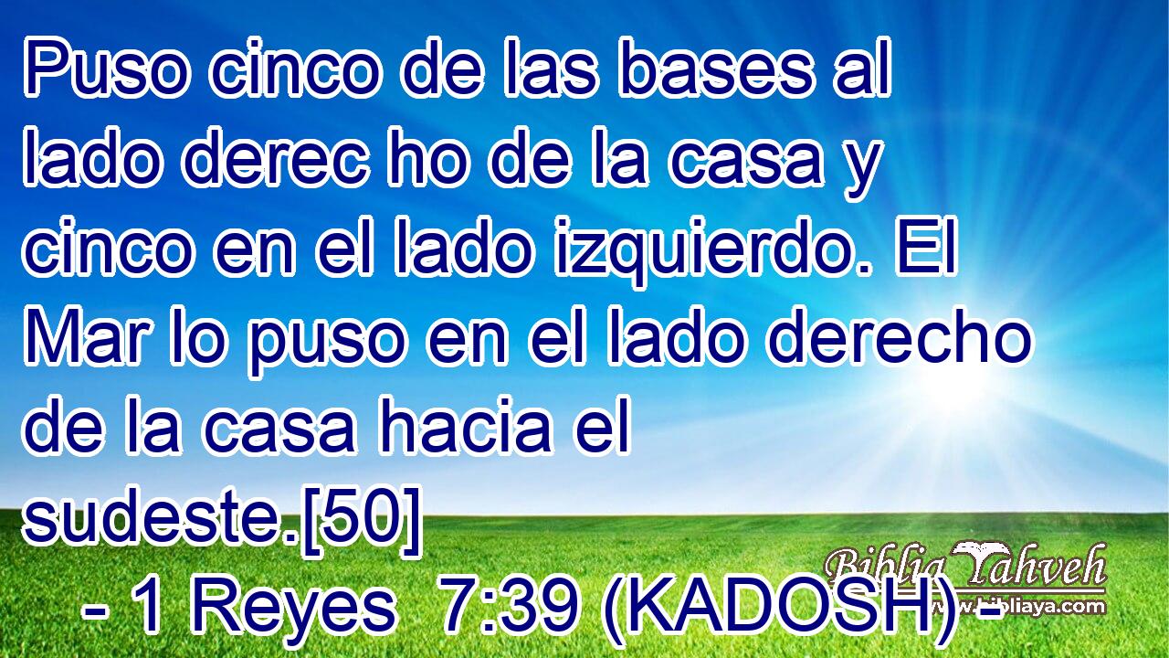  Puso cinco de las bases al lado derec ho de la casa y cinco en el lado izquierdo. El Mar lo puso en el lado derecho de la casa hacia el sudeste.[50] 